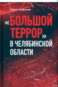 Книга Большой террор в Челябинской области. Сквозь призму уголовных дел 1937-1938 годов