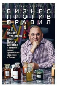 Книга Бизнес против правил. Как Андрей Трубников создал Natura Siberica и захватил рынок органической косметики в России