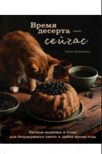 Книга Время десерта – сейчас. Уютная выпечка и коты для безудержного хюгге в любое время года