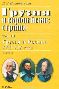 Книга Грузия и европейские страны: Очерки истории взаимоотношений, XIII-XIX вв.: В 3 т. Т.3: Грузия и Россия, XVIII-XIX вв.: в 4-х кн. Кн.2