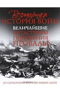 Книга Всемирная история войн. Величайшие катастрофы, поражения, провалы