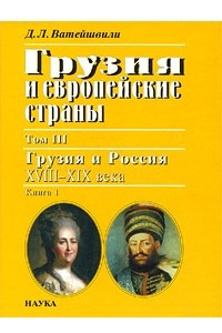 Книга Грузия и европейские страны: Очерки истории взаимоотношений, XIII-XIX вв.: В 3 т. Т.3: Грузия и Россия, XVIII-XIX вв.: в 4 кн. Кн. 1