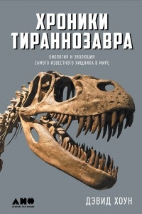 Книга Хроники тираннозавра. Биология и эволюция самого известного хищника в мире