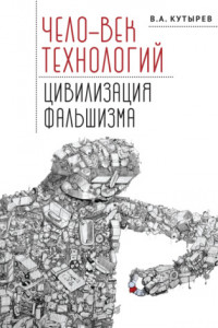 Книга Чело-век технологий, цивилизация фальшизма