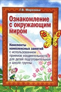 Книга Ознакомление с окружающим миром. Конспекты комплексных занятий с использованием приемов изодеятельности для детей подготовительной к школе группы