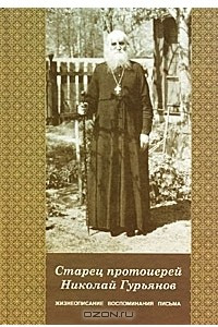 Книга Старец протоиерей Николай Гурьянов. Жизнеописание, воспоминания, письма