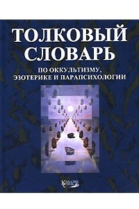 Книга Толковый словарь по оккультизму, эзотерике и парапсихологии