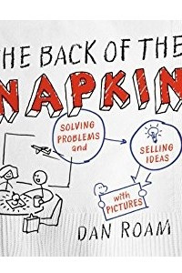 Книга The Back of the Napkin (Expanded Edition): Solving Problems and Selling Ideas with Pictures