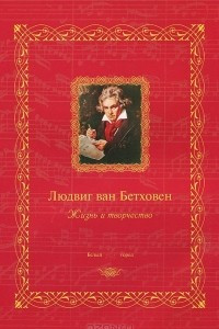 Книга Людвиг ван Бетховен. Жизнь и творчество