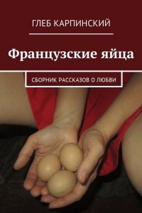 Книга Французские яйца. Сборник рассказов о любви