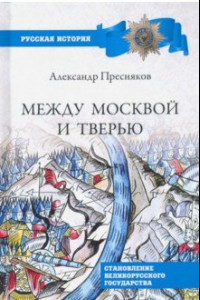 Книга Между Москвой и Тверью. Становление великорусского государства