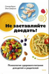Книга Не заставляйте доедать! Психология здорового питания для детей и родителей