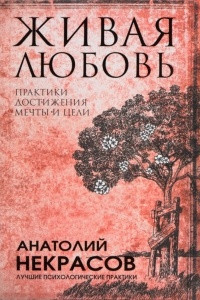 Книга Живая любовь. Практики достижения мечты и цели