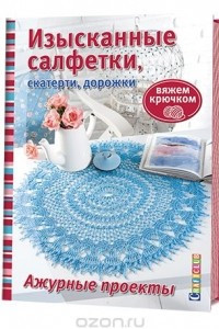 Книга Изысканные салфетки, скатерти, дорожки. Ажурные проекты