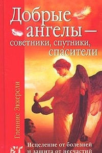 Книга Добрые ангелы - советники, спутники, спасители. Исцеление от болезней и защита от несчастий