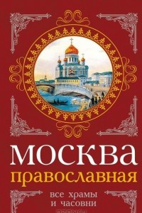 Книга Москва православная. Все храмы и часовни