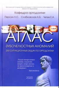 Книга Атлас зубочелюстных аномалий. 250 ситуационных задач по ортодонтии. Учебное пособие
