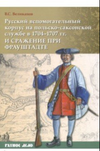 Книга Русский вспомогательный корпус на польско-саксонской службе в 1704-1707 гг и сражение при Фрауштадте