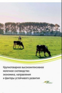 Книга Крупнотоварное высокоинтенсивное молочное скотоводство. Экономика, направления и факторы устойчивого