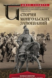 Книга История монгольских завоеваний. Великая империя кочевников от основания до упадка