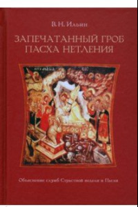 Книга Запечатанный гроб. Пасха нетления. Объяснение служб Страстной недели и Пасхи