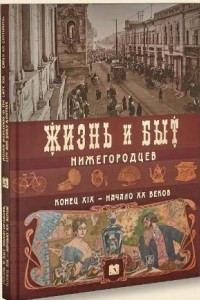 Книга Жизнь и быт нижегородцев конец XIX-начало XX веков