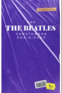 Книга Как The Beatles уничтожили рок-н-ролл