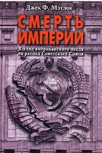 Книга Смерть Империи. Взгляд американского посла на распад Советского Союза