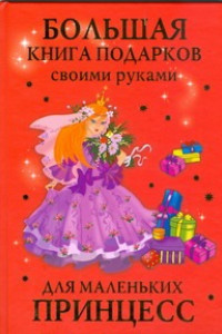 Книга Большая книга подарков своими руками для маленьких принцесс