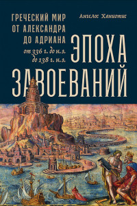 Книга Эпоха завоеваний. Греческий мир от Александра до Адриана (336 г. до н.э. — 138 г. н.э.)