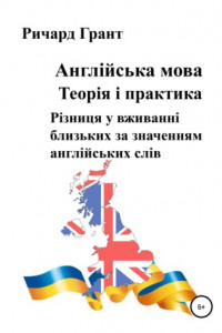 Книга Англійська мова. Теорія і практика. Різниця у вживанні близьких за значенням англійських слів