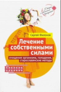 Книга Лечение собственными силами: очищение организма, голодание, старославянские методы