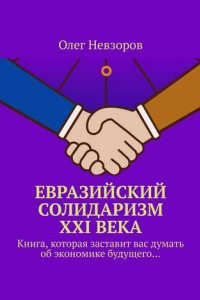 Книга Евразийский солидаризм XXI века. Книга, которая заставит вас думать об экономике будущего…