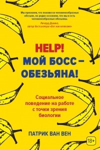 Книга Help! Мой босс – обезьяна! Социальное поведение на работе с точки зрения биологии