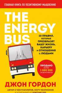 Книга The Energy Bus. 10 правил, которые преобразят вашу жизнь, карьеру и отношения с людьми