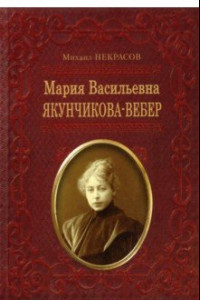 Книга Мария Васильевна Якунчикова-Вебер. Биография из переписки и воспоминаний