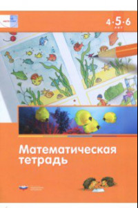 Книга Математика в детском саду. Математическая тетрадь для детей 4-5-6 лет. ФГОС ДО