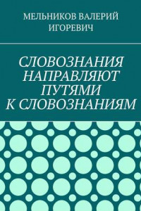 Книга СЛОВОЗНАНИЯ НАПРАВЛЯЮТ ПУТЯМИ К СЛОВОЗНАНИЯМ