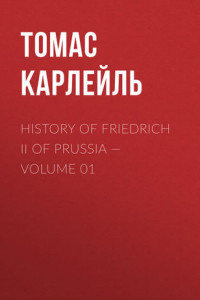 Книга History of Friedrich II of Prussia – Volume 01