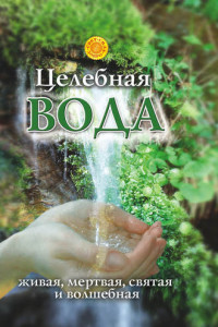 Книга Целебная вода: живая, мертвая, святая и волшебная