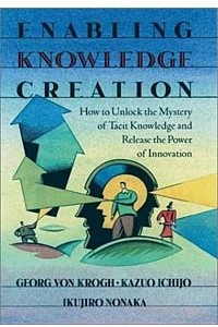 Книга Enabling Knowledge Creation: How to Unlock the Mystery of Tacit Knowledge and Release the Power of Innovation