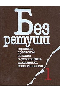 Книга Без ретуши. Страницы советской истории в фотографиях, документах, воспоминаниях. Том 1