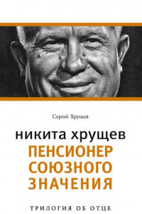 Книга Никита Хрущев. Пенсионер союзного значения