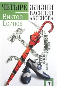 Книга Четыре жизни Василия Аксенова. (Легенды оттепели)