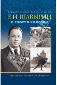 Книга Выдающийся конструктор Б. И. Шавырин и спорт в Коломне