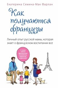 Книга Как получаются французы. Личный опыт русской мамы, которая знает о французском воспитании все