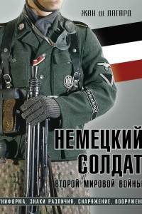 Книга Немецкий солдат Второй мировой войны. Униформа, знаки различия, снаряжение и вооружение