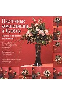 Книга Цветочные композиции и букеты: техника и искусство составления