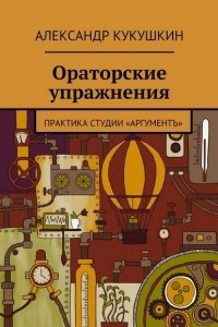 Книга Ораторские упражнения. Практика студии ?Аргументъ?