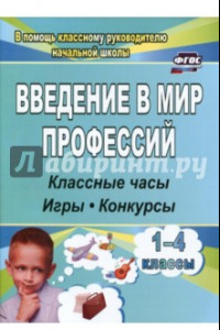 Книга Введение в мир профессий. Классные часы, игры, конкурсы. 1- 4 классы. ФГОС